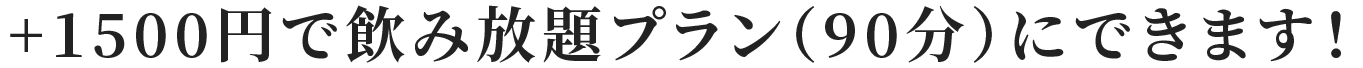 +1500円で飲み放題プラン（90分）にできます！