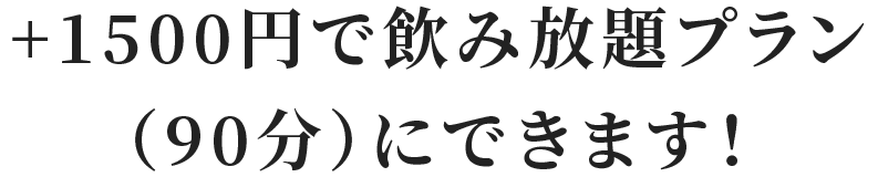 +1500円で飲み放題プラン（90分）にできます！